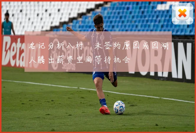 名记分析八村塁未签约原因或因湖人腾出薪资空间等待机会