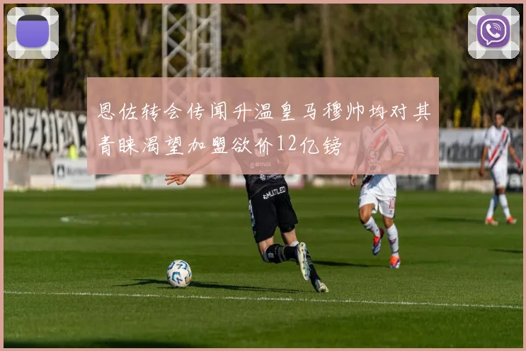 恩佐转会传闻升温皇马穆帅均对其青睐渴望加盟欲价12亿镑