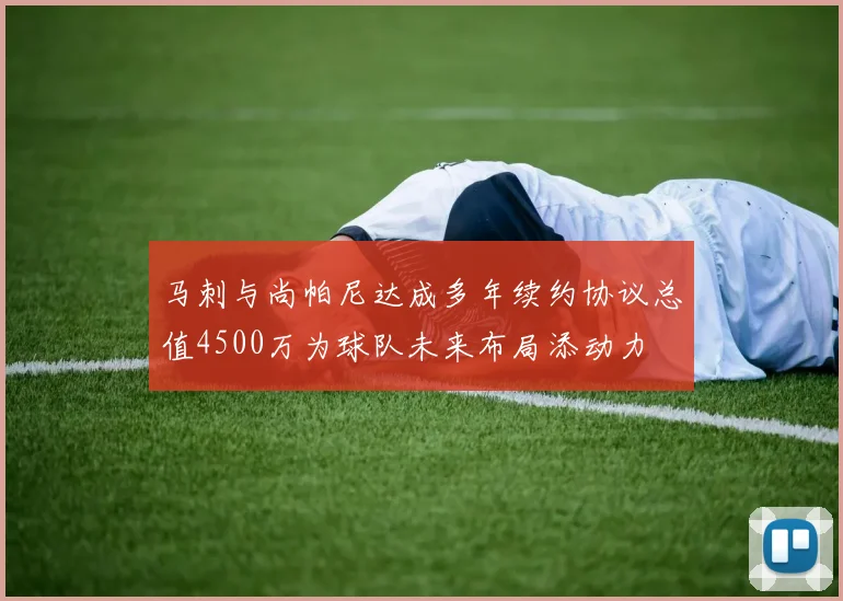 马刺与尚帕尼达成多年续约协议总值4500万为球队未来布局添动力