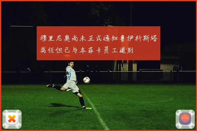 穆里尼奥尚未正式通知鲁伊科斯塔离任但已与本菲卡员工道别