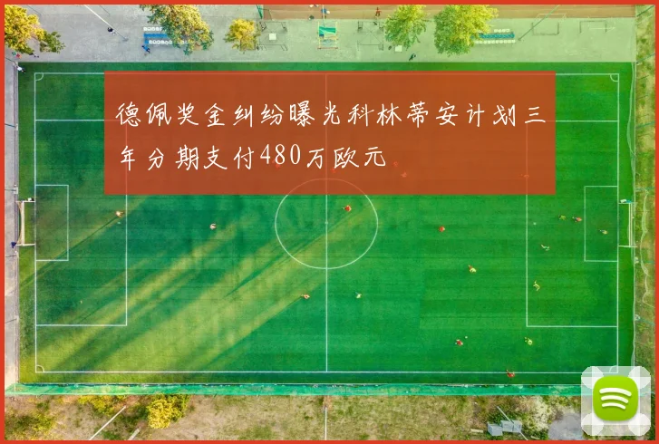 德佩奖金纠纷曝光科林蒂安计划三年分期支付480万欧元