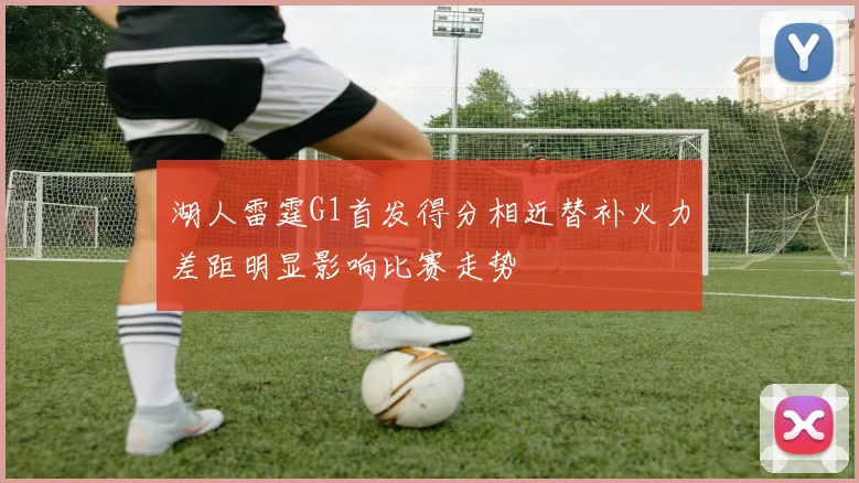 湖人雷霆G1首发得分相近替补火力差距明显影响比赛走势
