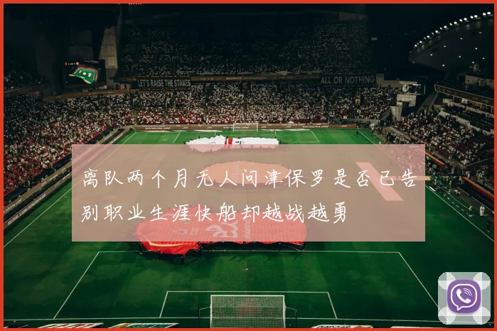 离队两个月无人问津保罗是否已告别职业生涯快船却越战越勇