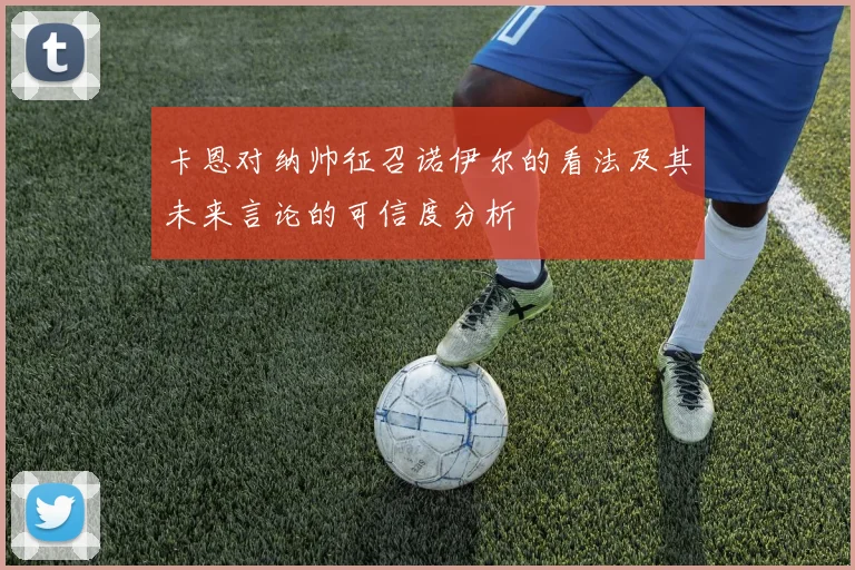 卡恩对纳帅征召诺伊尔的看法及其未来言论的可信度分析