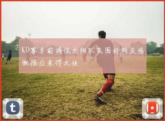 KD赛季前调侃太阳队氛围好网友感慨报应来得太快
