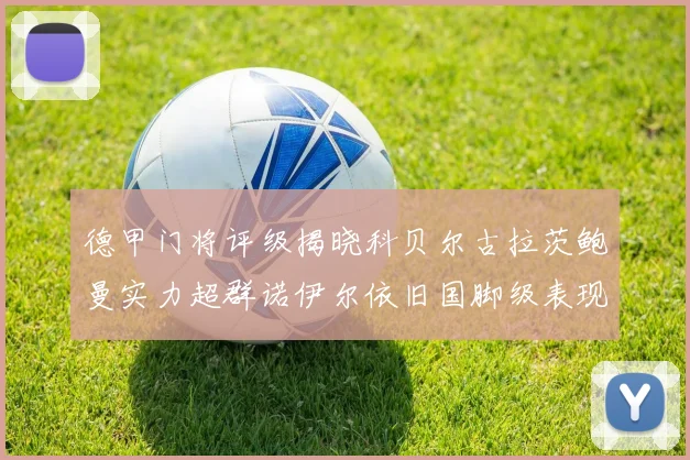 德甲门将评级揭晓科贝尔古拉茨鲍曼实力超群诺伊尔依旧国脚级表现引关注