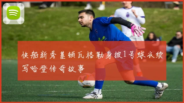 快船新秀基顿瓦格勒身披1号球衣续写哈登传奇故事