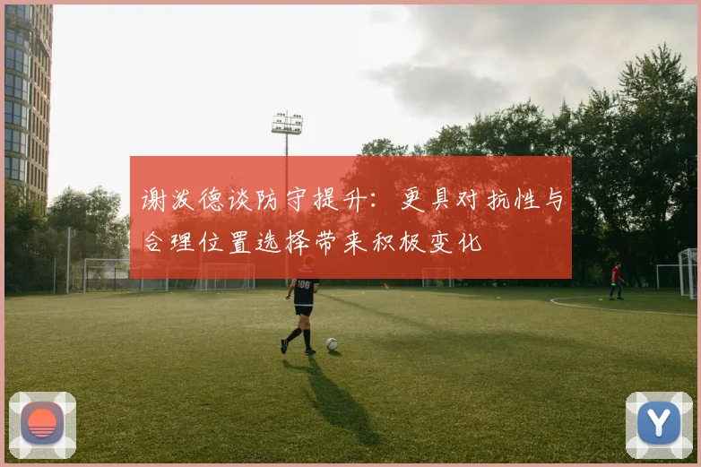 谢泼德谈防守提升：更具对抗性与合理位置选择带来积极变化