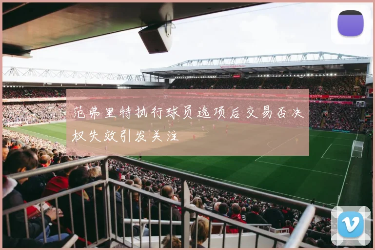 范弗里特执行球员选项后交易否决权失效引发关注